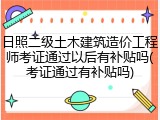 日照二级土木建筑造价工程师考证通过以后有补贴吗(考证通过有补贴吗)