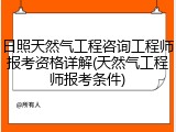 日照天然气工程咨询工程师报考资格详解(天然气工程师报考条件)