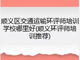 顺义区交通运输环评师培训学校哪里好(顺义环评师培训推荐)