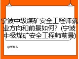 宁波中级煤矿安全工程师就业方向和前景如何？(宁波中级煤矿安全工程师前景)