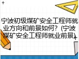 宁波初级煤矿安全工程师就业方向和前景如何？(宁波煤矿安全工程师就业前景)