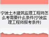 宁波土木建筑监理工程师怎么考需要什么条件(宁波监理工程师报考条件)