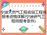 宁波天然气工程咨询工程师报考资格详解(宁波燃气工程师报考条件)