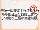 宁波一级安装工程造价工程师考到证后好找好工作吗(宁波造价工程师就业前景)