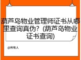 葫芦岛物业管理师证书从哪里查询真伪？(葫芦岛物业证书查询)
