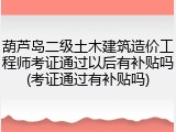葫芦岛二级土木建筑造价工程师考证通过以后有补贴吗(考证通过有补贴吗)