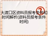 大渡口区资料员报考条件和时间解析(资料员报考条件时间)
