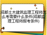 成都土木建筑监理工程师怎么考需要什么条件(成都监理工程师报考条件)
