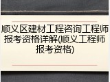 顺义区建材工程咨询工程师报考资格详解(顺义工程师报考资格)