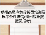 朔州高级应急救援员培训及报考条件详情(朔州应急救援员报考)
