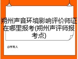 朔州声音环境影响评价师证在哪里报考(朔州声评师报考点)