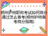 朔州护师职称考试如何高分通过怎么备考(朔州护师备考高分指南)