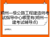 朔州一级公路工程建造师考试指导中心哪里有(朔州一建考试辅导点)