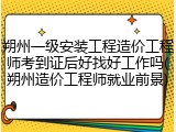 朔州一级安装工程造价工程师考到证后好找好工作吗(朔州造价工程师就业前景)