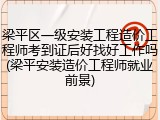 梁平区一级安装工程造价工程师考到证后好找好工作吗(梁平安装造价工程师就业前景)