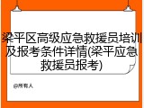 梁平区高级应急救援员培训及报考条件详情(梁平应急救援员报考)