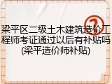 梁平区二级土木建筑造价工程师考证通过以后有补贴吗(梁平造价师补贴)