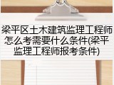 梁平区土木建筑监理工程师怎么考需要什么条件(梁平监理工程师报考条件)