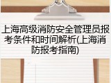 上海高级消防安全管理员报考条件和时间解析(上海消防报考指南)