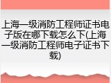 上海一级消防工程师证书电子版在哪下载怎么下(上海一级消防工程师电子证书下载)