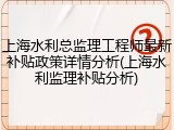 上海水利总监理工程师最新补贴政策详情分析(上海水利监理补贴分析)