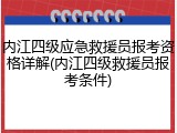 内江四级应急救援员报考资格详解(内江四级救援员报考条件)