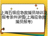 上海五级应急救援员培训及报考条件详情(上海应急救援员报考)