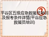 平谷区五级应急救援员培训及报考条件详情(平谷应急救援员培训)