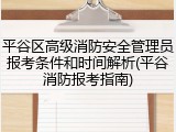 平谷区高级消防安全管理员报考条件和时间解析(平谷消防报考指南)