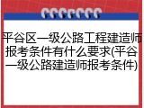 平谷区一级公路工程建造师报考条件有什么要求(平谷一级公路建造师报考条件)