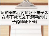 阿勒泰执业药师证书电子版在哪下载怎么下(阿勒泰电子药师证下载)