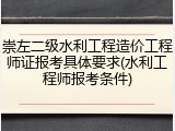 崇左二级水利工程造价工程师证报考具体要求(水利工程师报考条件)