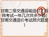甘南二级交通运输造价工程师考试一年几次共多少题(甘南交通造价考试频次题量)