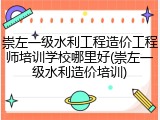 崇左一级水利工程造价工程师培训学校哪里好(崇左一级水利造价培训)