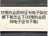 甘南执业药师证书电子版在哪下载怎么下(甘南执业药师电子证书下载)