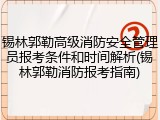 锡林郭勒高级消防安全管理员报考条件和时间解析(锡林郭勒消防报考指南)