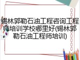 锡林郭勒石油工程咨询工程师培训学校哪里好(锡林郭勒石油工程师培训)