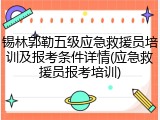 锡林郭勒五级应急救援员培训及报考条件详情(应急救援员报考培训)