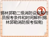 锡林郭勒二级消防设施操作员报考条件和时间解析(锡林郭勒消防报考指南)