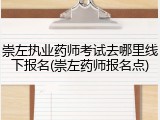 崇左执业药师考试去哪里线下报名(崇左药师报名点)