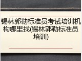 锡林郭勒标准员考试培训机构哪里找(锡林郭勒标准员培训)