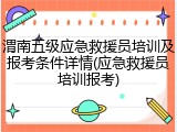 渭南五级应急救援员培训及报考条件详情(应急救援员培训报考)