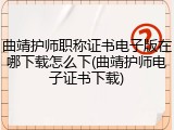 曲靖护师职称证书电子版在哪下载怎么下(曲靖护师电子证书下载)