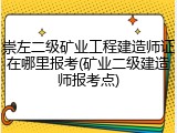 崇左二级矿业工程建造师证在哪里报考(矿业二级建造师报考点)