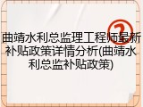 曲靖水利总监理工程师最新补贴政策详情分析(曲靖水利总监补贴政策)