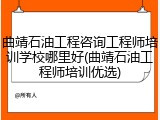 曲靖石油工程咨询工程师培训学校哪里好(曲靖石油工程师培训优选)