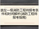 崇左一级消防工程师报考条件和时间解析(消防工程师报考指南)