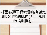 湘西交通工程检测师考试培训如何挑选机构(湘西检测师培训推荐)
