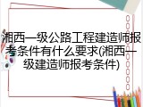 湘西一级公路工程建造师报考条件有什么要求(湘西一级建造师报考条件)