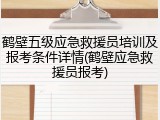 鹤壁五级应急救援员培训及报考条件详情(鹤壁应急救援员报考)